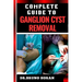Complete Guide to Ganglion Cyst Removal: Comprehensive Handbook To Expert Techniques, Home Remedies, And Post Surgery Care For Pain Relief And Healing