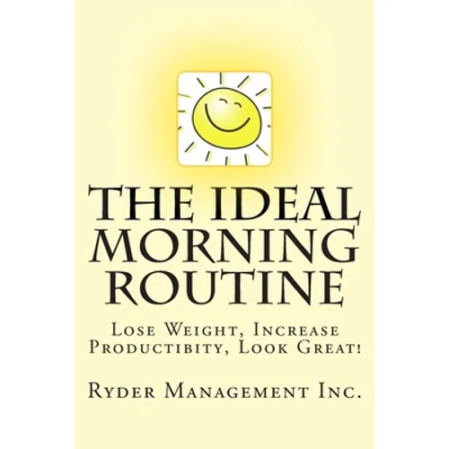 The Ideal Morning Routine: Lose Weight, Increase Productivity, Look Great