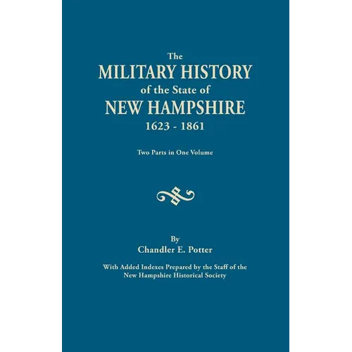 Military History of the State of New Hampshire, 1623-1861. Two Parts in One Volume. with Added Indexes Prepared by the Staff of the New Hampshire