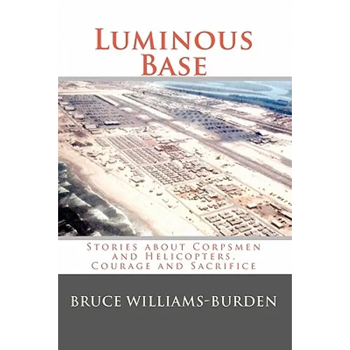 Luminous Base: Stories about Corpsmen and Helicopters, Courage and Sacrifice