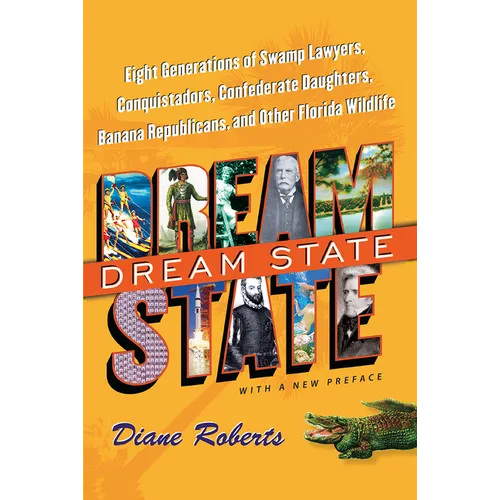 Dream State, with a New Preface: Eight Generations of Swamp Lawyers, Conquistadors, Confederate Daughters, Banana Republicans, and Other Florida Wildl