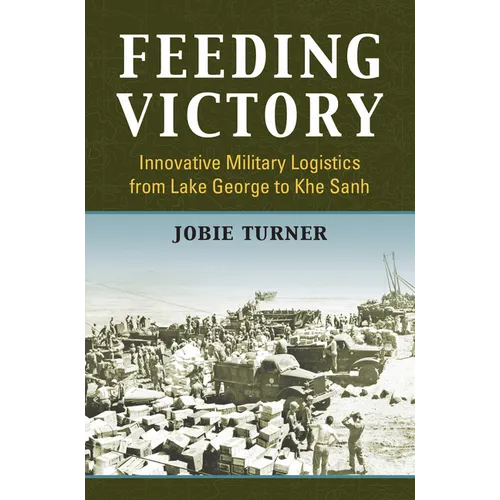 Feeding Victory: Innovative Military Logistics from Lake George to Khe Sanh