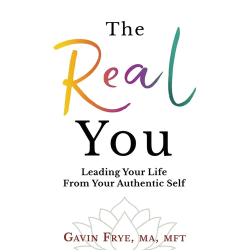 The Real You: Leading Your Life From Your Authentic Self