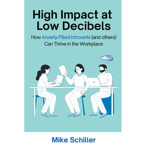 High Impact at Low Decibels: How Anxiety-Filled Introverts (and others) Can Thrive in the Workplace