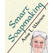 Smart Soapmaking: The Simple Guide to Making Soap Quickly, Safely, and Reliably, or How to Make Soap That's Perfect for You, Your Family, or Friends