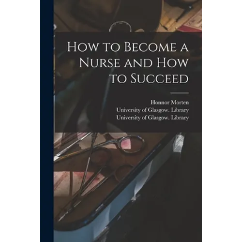 How to Become a Nurse and How to Succeed [electronic Resource]