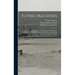 Flying Machines: Construction and Operation; a Practical Book Which Shows, in Illustrations, Working Plans and Text, how to Build and N