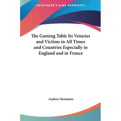 The Gaming Table Its Votaries and Victims in All Times and Countries Especially in England and in France