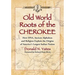 Old World Roots of the Cherokee: How Dna, Ancient Alphabets and Religion Explain the Origins of America's Largest Indian Nation
