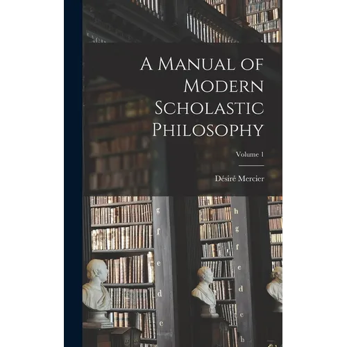 A Manual of Modern Scholastic Philosophy; Volume 1