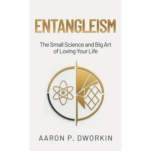 Entangleism: The Small Science and Big Art of Loving Your Life