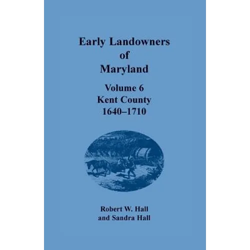 Early Landowners of Maryland, Volume 6: Kent County, 1640-1710