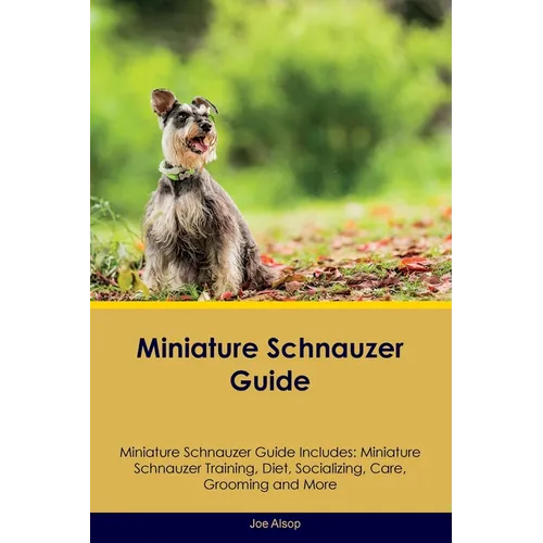 Miniature Schnauzer Guide Miniature Schnauzer Guide Includes: Miniature Schnauzer Training, Diet, Socializing, Care, Grooming, Breeding and More