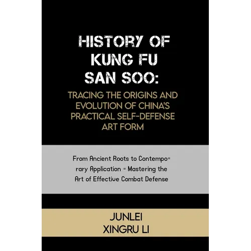 History of Kung Fu San Soo: Tracing the Origins and Evolution of China's Practical Self-Defense Art Form: From Ancient Roots to Contemporary Appli