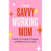 The Savvy Working Mom: A Guide to Prioritization, Delegation, and Making Time for Cocktails