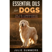 Essential Oils for Dogs: The Complete Guide to Safe and Simple Ways to Use Essential Oils for a Happier, Relaxed and Healthier Dog (Includes Es