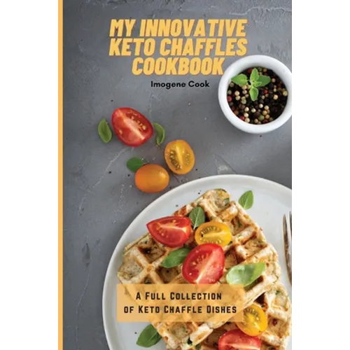 My Innovative Keto Chaffles Cookbook: A Full Collection of Keto Chaffle Dishes