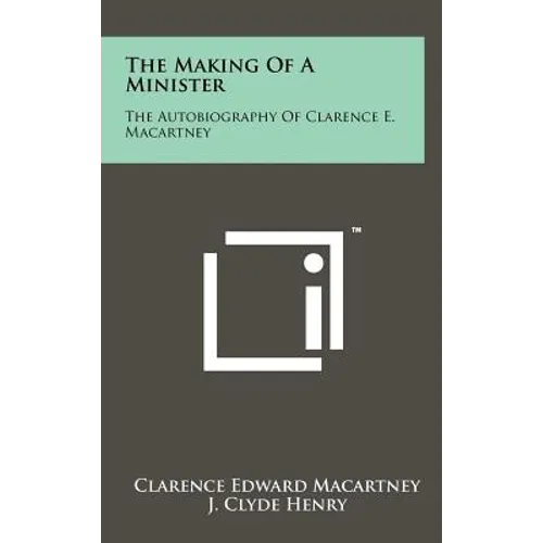 The Making of a Minister: The Autobiography of Clarence E. Macartney