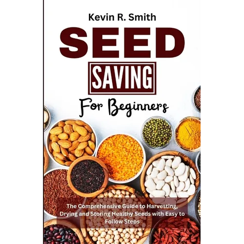 Seed Saving For Beginners: The Comprehensive Guide to Harvesting, Drying and Storing Healthy Seeds with Easy to Follow Steps