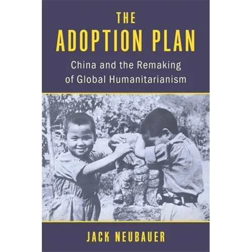 The Adoption Plan: China and the Remaking of Global Humanitarianism