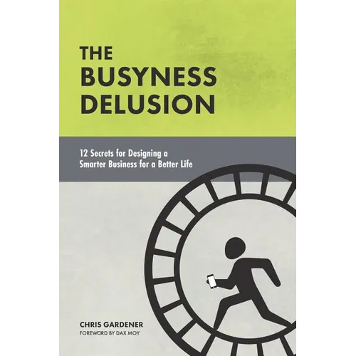 The Busyness Delusion: 12 Secrets to Designing a Smarter Business for a Better Life