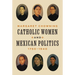 Catholic Women and Mexican Politics, 1750-1940