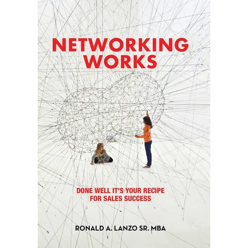 Networking Works: Done Well it's Your Recipe for Sales Success