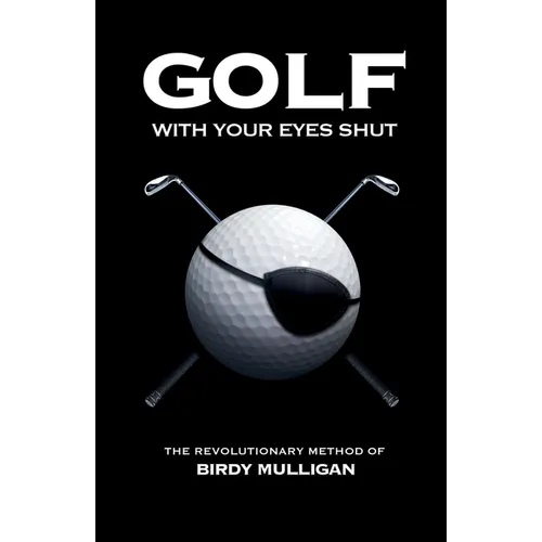 Golf with Your Eyes Shut: The Revolutionary Method of Birdy Mulligan