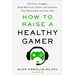 How to Raise a Healthy Gamer: End Power Struggles, Break Bad Screen Habits, and Transform Your Relationship with Your Kids