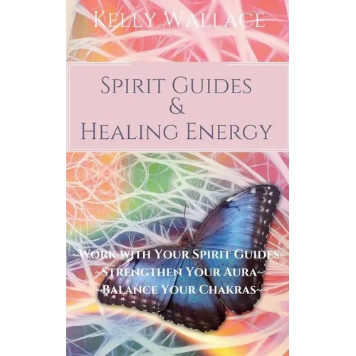Spirit Guides and Healing Energy - Learn How to: Work with Your Spirit Guides, Strengthen Your Aura, Balance Your Chakras