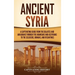 Ancient Syria: A Captivating Guide from the Eblaites and Akkadians through the Arameans and Assyrians to the Seleucids, Romans, and Byzantines