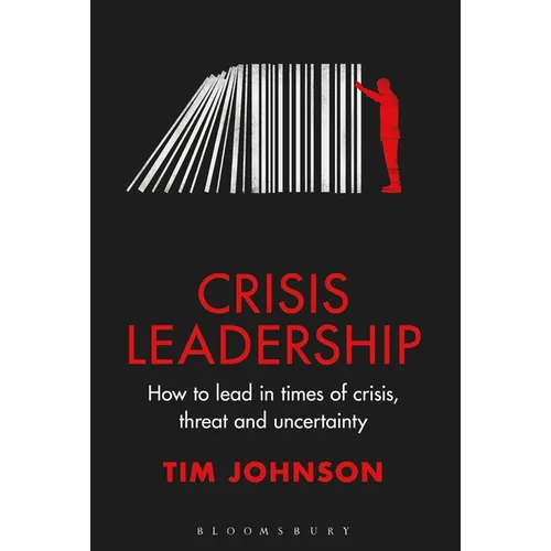 Crisis Leadership: How to Lead in Times of Crisis, Threat and Uncertainty