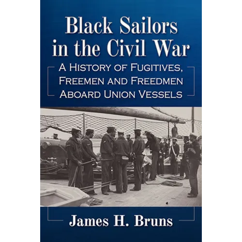 Black Sailors in the Civil War: A History of Fugitives, Freemen and Freedmen Aboard Union Vessels