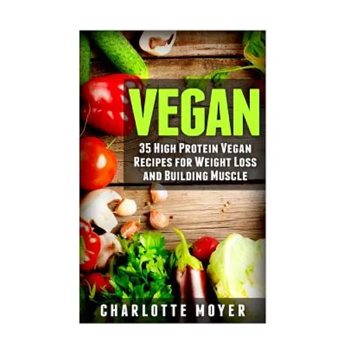 Vegan: 35 High Protein Vegan Recipes for Weight Loss and Building Muscle