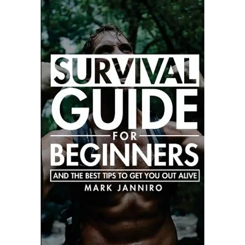 Survival Guide for Beginners: The Ultimate Survival Guide and the Best Tips to Get You Out Alive