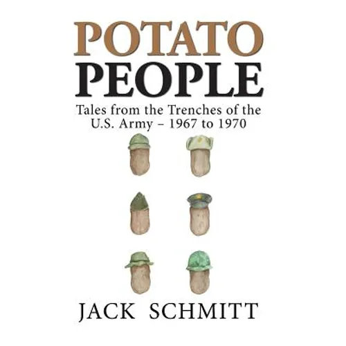 Potato People: Tales from the Trenches of the U.S. Army-1967 to 1970