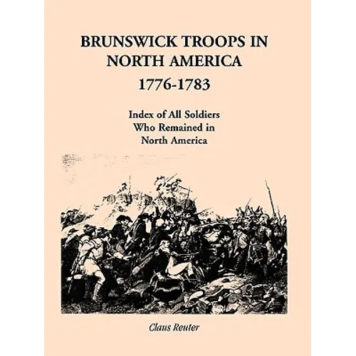 Brunswick Troops in North America, 1776-1783: Index of Soldiers Who Remained in North America