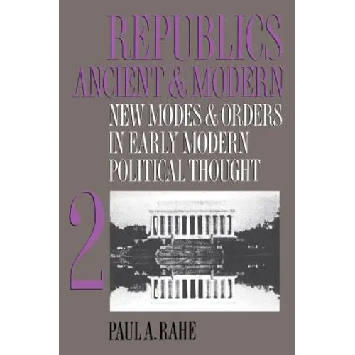 Republics Ancient and Modern, Volume II: New Modes and Orders in Early Modern Political Thought