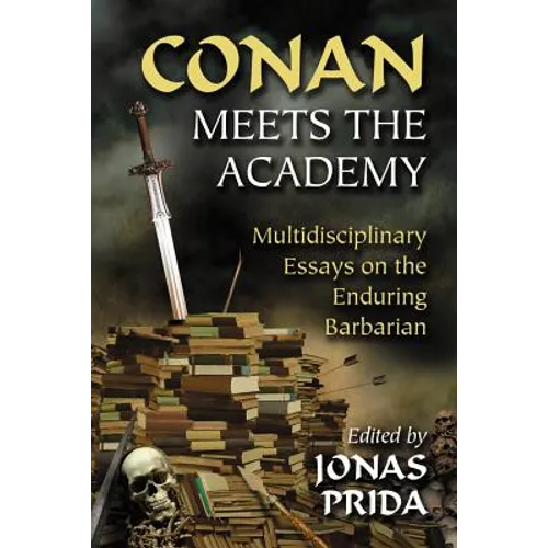 Conan Meets the Academy: Multidisciplinary Essays on the Enduring Barbarian
