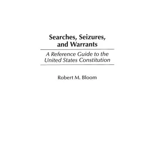 Searches, Seizures, and Warrants: A Reference Guide to the United States Constitution