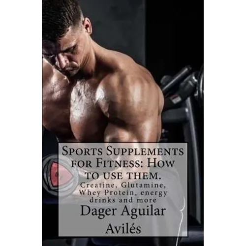 Sports Supplements for Fitness: How to use them.: Creatine, Glutamine, Whey Protein, energy drinks and more