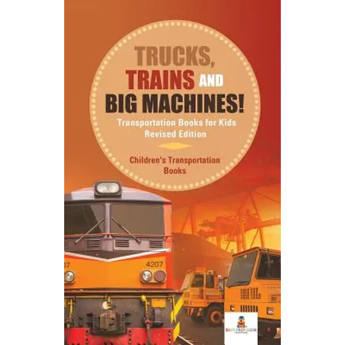 Trucks, Trains and Big Machines! Transportation Books for Kids Revised Edition Children's Transportation Books
