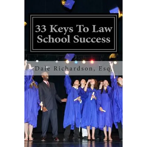 33 Keys To Law School Success: How To Excel In And After Law School