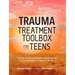 Trauma Treatment Toolbox for Teens: 144 Trauma: Informed Worksheets and Exercises to Promote Resilience, Growth & Healing