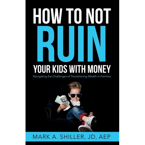 How to Not Ruin Your Kids with Money: Navigating the Challenges of Transitioning Wealth in Families
