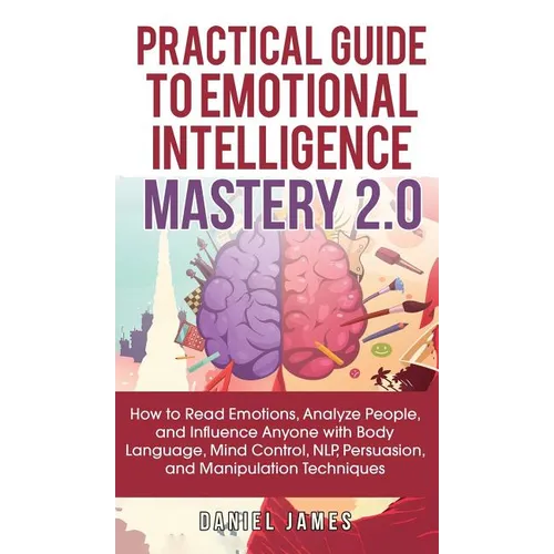 Practical Guide to Emotional Intelligence Mastery 2.0: How to Read Emotions, Analyze People, and Influence Anyone with Body Language, Mind Control, NL