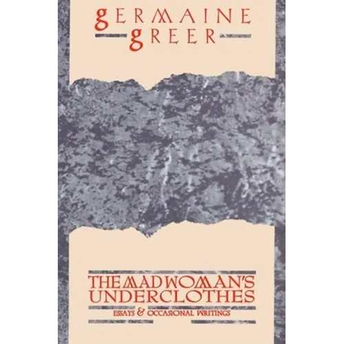 The Madwoman's Underclothes: Essays and Occasional Writings