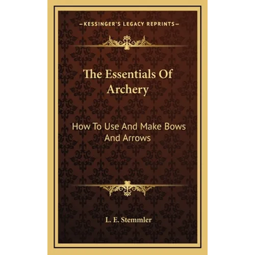 The Essentials Of Archery: How To Use And Make Bows And Arrows