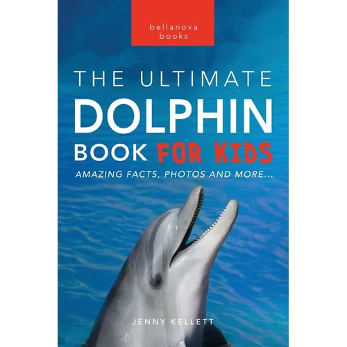 Dolphins The Ultimate Dolphin Book for Kids: 100+ Amazing Dolphin Facts, Photos, Quiz + More