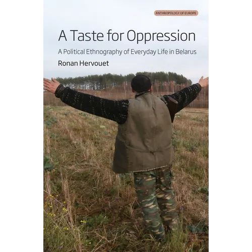 A Taste for Oppression: A Political Ethnography of Everyday Life in Belarus